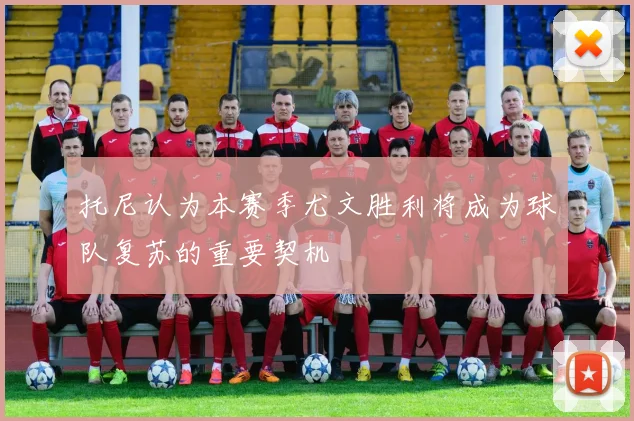 托尼认为本赛季尤文胜利将成为球队复苏的重要契机