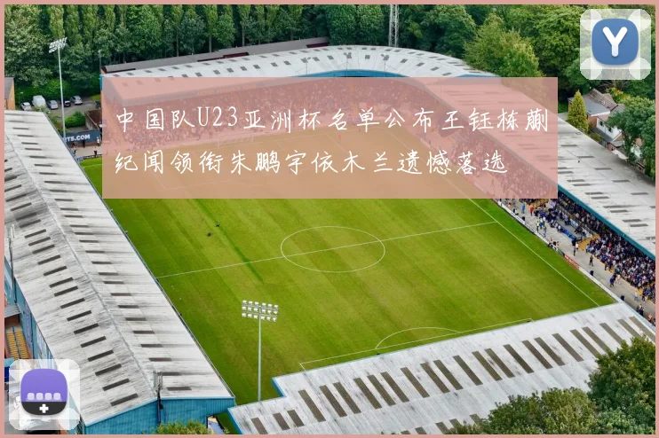 中国队U23亚洲杯名单公布王钰栋蒯纪闻领衔朱鹏宇依木兰遗憾落选