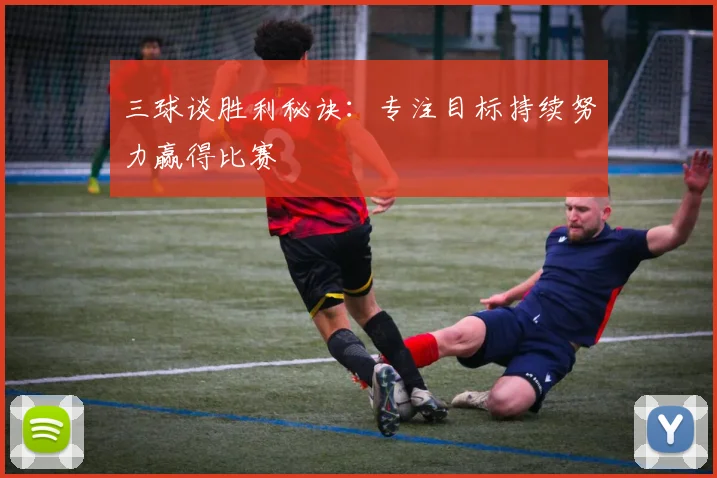 三球谈胜利秘诀:专注目标持续努力赢得比赛