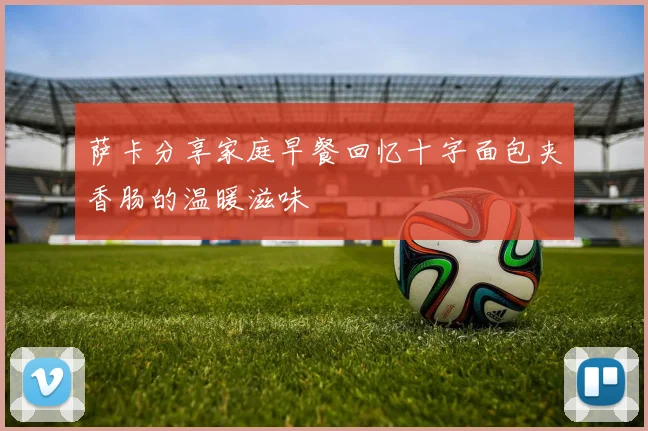 萨卡分享家庭早餐回忆十字面包夹香肠的温暖滋味