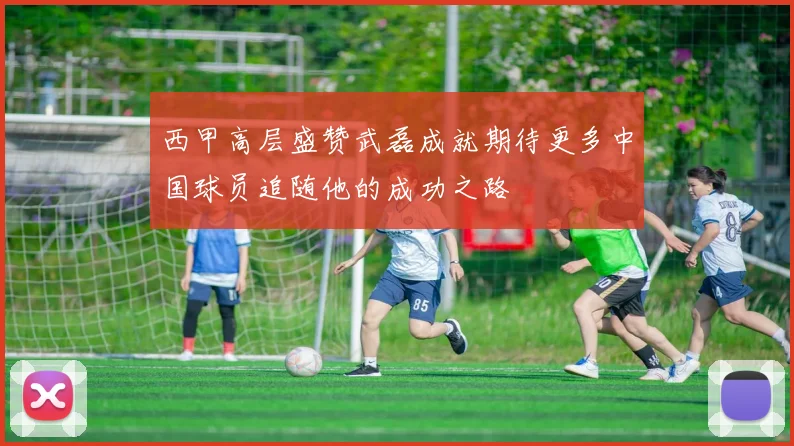 西甲高层盛赞武磊成就期待更多中国球员追随他的成功之路