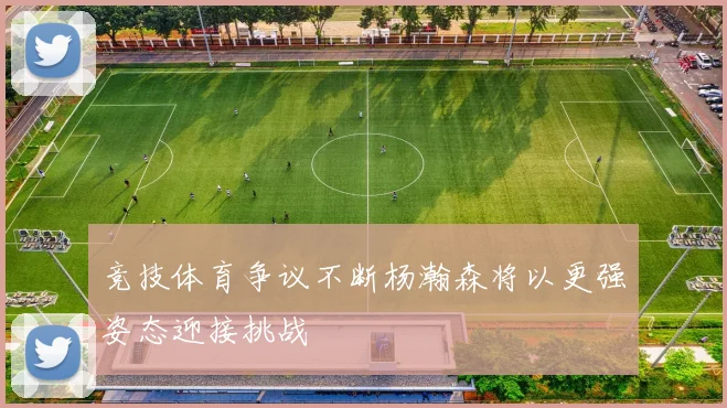 竞技体育争议不断杨瀚森将以更强姿态迎接挑战