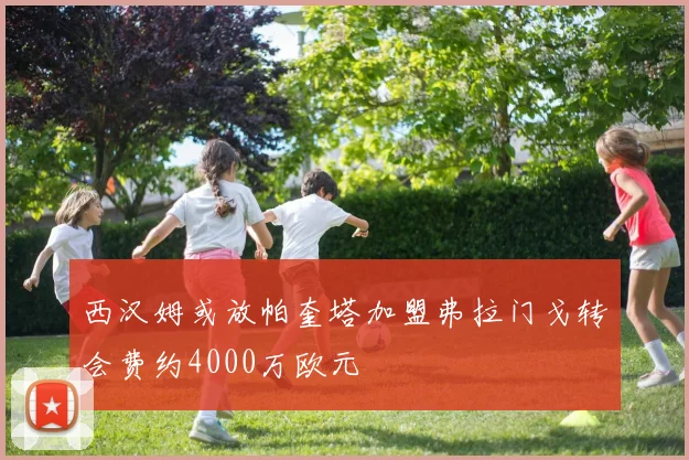 西汉姆或放帕奎塔加盟弗拉门戈转会费约4000万欧元