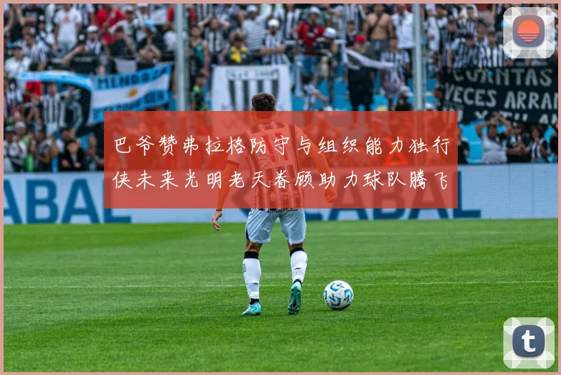 巴爷赞弗拉格防守与组织能力独行侠未来光明老天眷顾助力球队腾飞