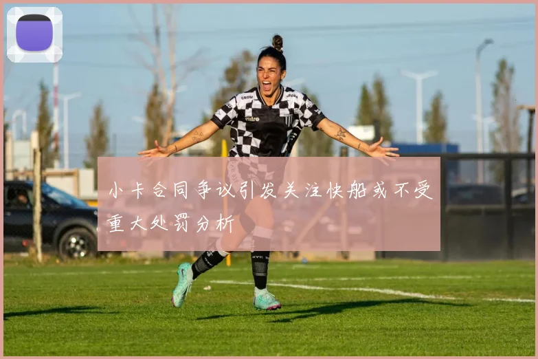 小卡合同争议引发关注快船或不受重大处罚分析
