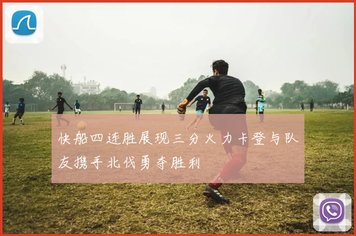快船四连胜展现三分火力卡登与队友携手北伐勇夺胜利