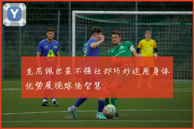 克尼佩尔虽不强壮却巧妙运用身体优势展现球场智慧