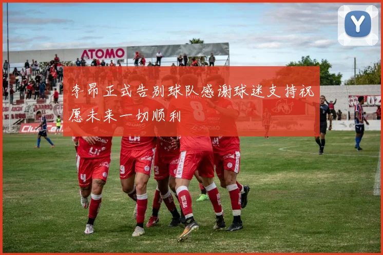 李昂正式告别球队感谢球迷支持祝愿未来一切顺利
