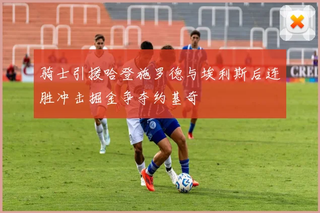 骑士引援哈登施罗德与埃利斯后连胜冲击掘金争夺约基奇