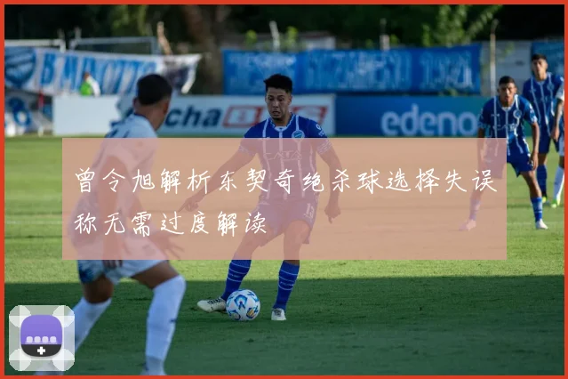 曾令旭解析东契奇绝杀球选择失误称无需过度解读