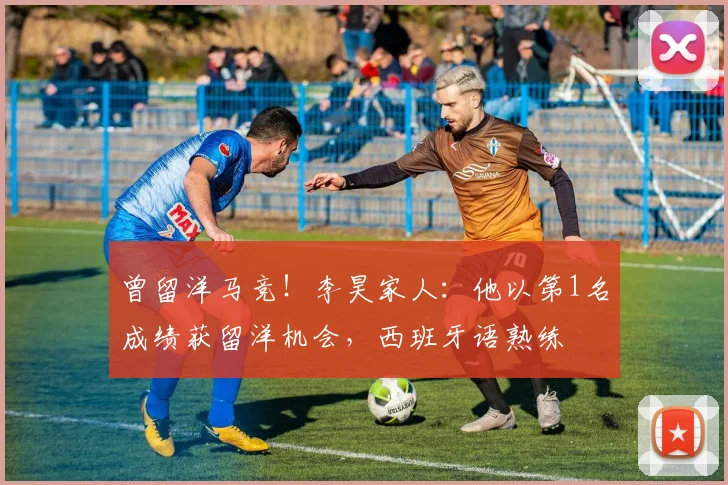 曾留洋马竞！李昊家人：他以第1名成绩获留洋机会，西班牙语熟练